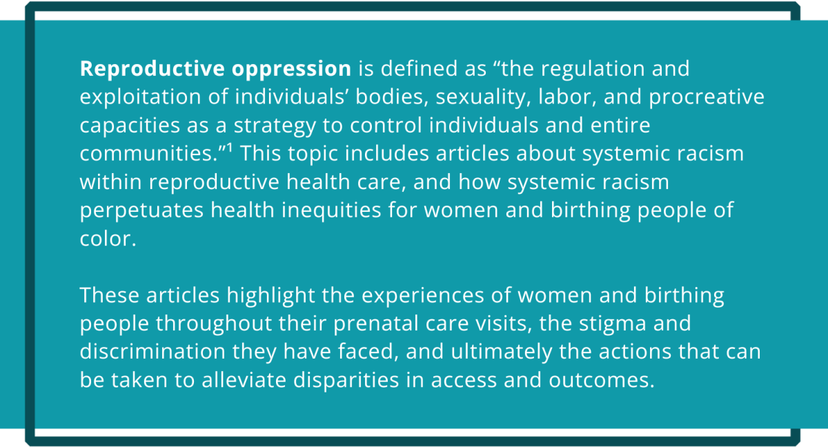 Definition box for reproduction oppression in health care. Reproductive oppression is defined as “the regulation and exploitation of individuals’ bodies, sexuality, labor, and procreative capacities as a strategy to control individuals and entire communities.” Full definition in full bibliography.